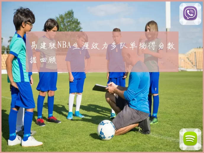 易建联NBA生涯效力多队单场得分数据回顾