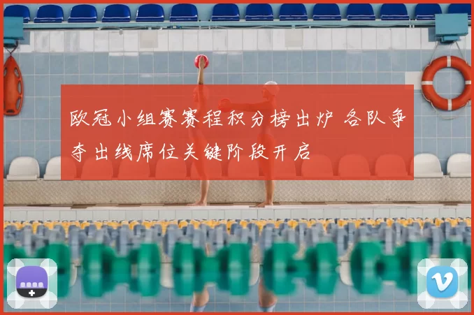 欧冠小组赛赛程积分榜出炉 各队争夺出线席位关键阶段开启