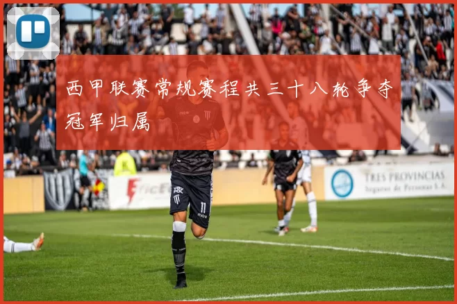 西甲联赛常规赛程共三十八轮争夺冠军归属