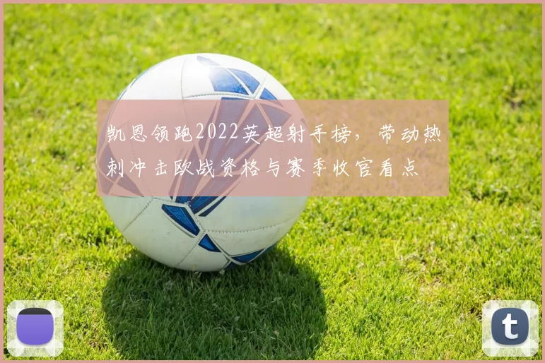 凯恩领跑2022英超射手榜，带动热刺冲击欧战资格与赛季收官看点