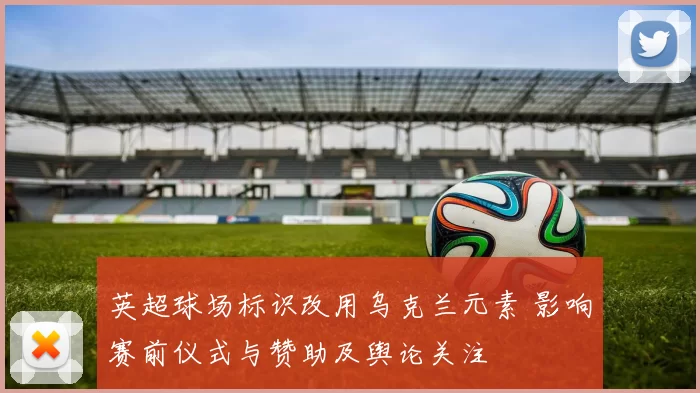 英超球场标识改用乌克兰元素 影响赛前仪式与赞助及舆论关注