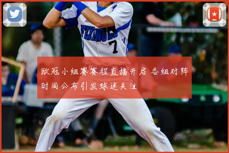 欧冠小组赛赛程直播开启 各组对阵时间公布引发球迷关注