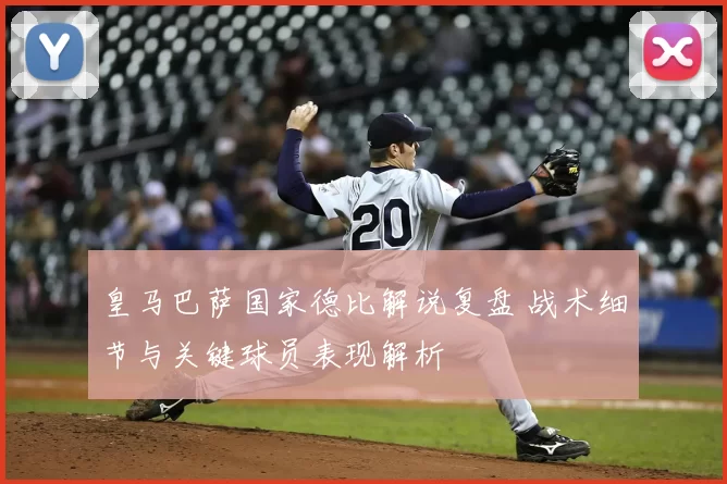 皇马巴萨国家德比解说复盘 战术细节与关键球员表现解析