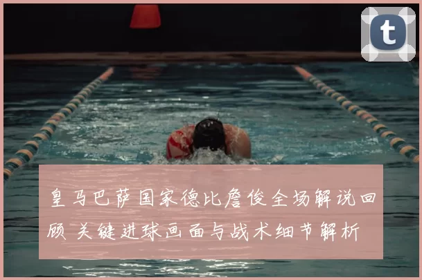 皇马巴萨国家德比詹俊全场解说回顾 关键进球画面与战术细节解析