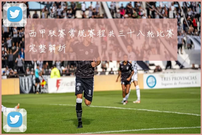 西甲联赛常规赛程共三十八轮比赛完整解析