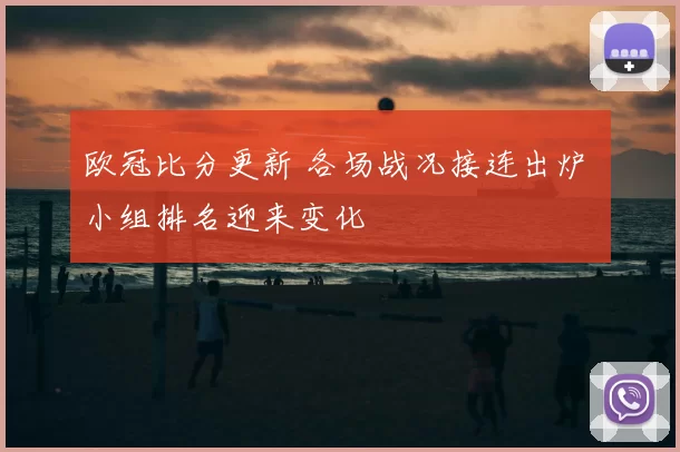 欧冠比分更新 各场战况接连出炉 小组排名迎来变化