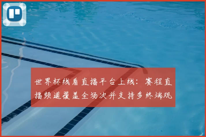 世界杯线看直播平台上线：赛程直播频道覆盖全场次并支持多终端观看