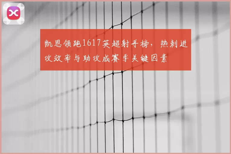 凯恩领跑1617英超射手榜，热刺进攻效率与助攻成赛季关键因素