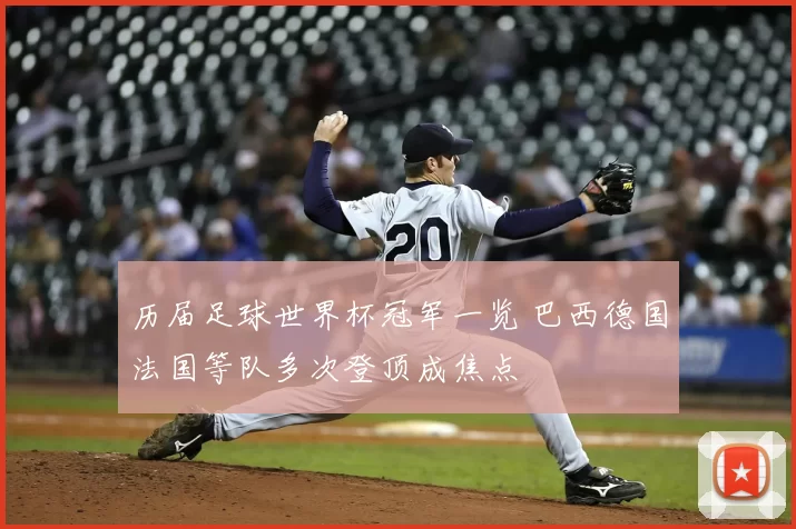 历届足球世界杯冠军一览 巴西德国法国等队多次登顶成焦点