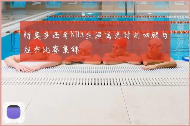 特奥多西奇NBA生涯高光时刻回顾与经典比赛集锦