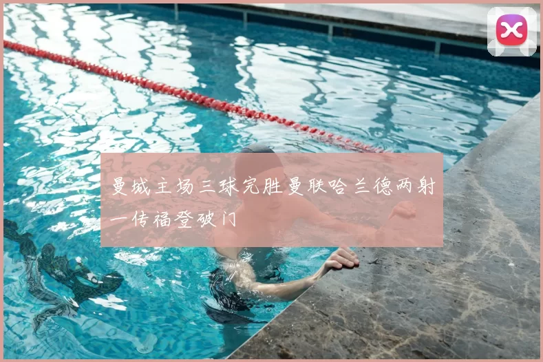 曼城主场三球完胜曼联哈兰德两射一传福登破门