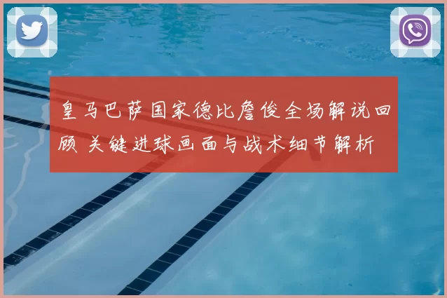 皇马巴萨国家德比詹俊全场解说回顾 关键进球画面与战术细节解析