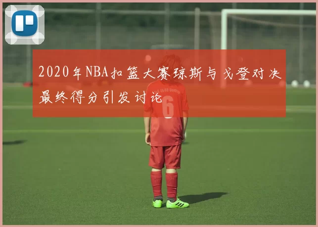 2020年NBA扣篮大赛琼斯与戈登对决最终得分引发讨论