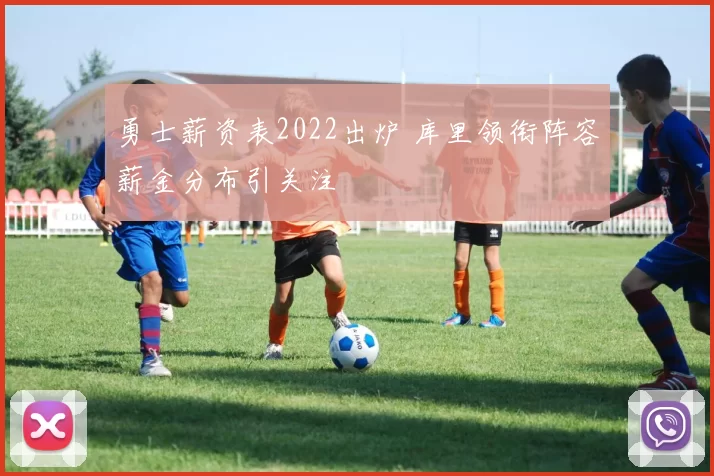 勇士薪资表2022出炉 库里领衔阵容薪金分布引关注