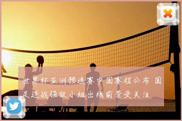 世界杯亚洲预选赛中国赛程公布 国足连战强敌小组出线前景受关注