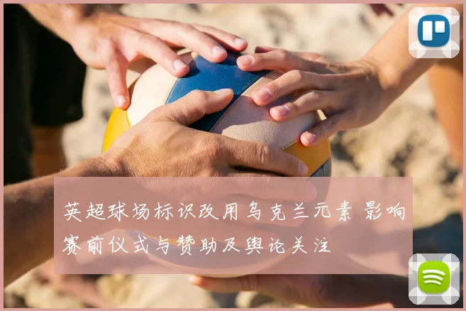 英超球场标识改用乌克兰元素 影响赛前仪式与赞助及舆论关注