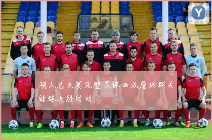 湖人总决赛完整录像回放詹姆斯关键球决胜时刻