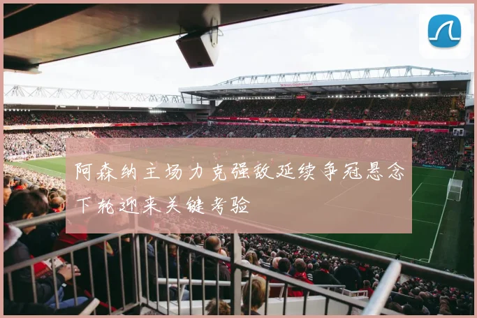 阿森纳主场力克强敌延续争冠悬念下轮迎来关键考验