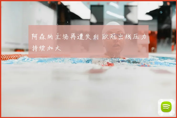 阿森纳主场再遭失利 欧冠出线压力持续加大