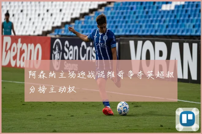 阿森纳主场迎战诺维奇争夺英超积分榜主动权