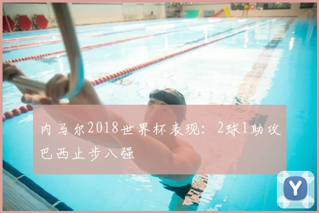 内马尔2018世界杯表现：2球1助攻巴西止步八强