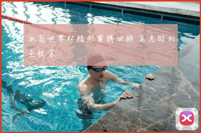 冰岛世界杯精彩剪辑回顾 高光时刻全收录