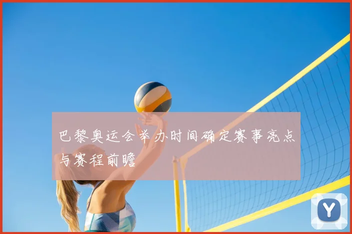 巴黎奥运会举办时间确定赛事亮点与赛程前瞻