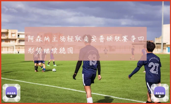 阿森纳主场轻取南安普顿联赛争四形势继续稳固