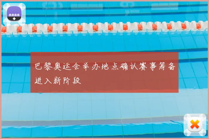 巴黎奥运会举办地点确认赛事筹备进入新阶段
