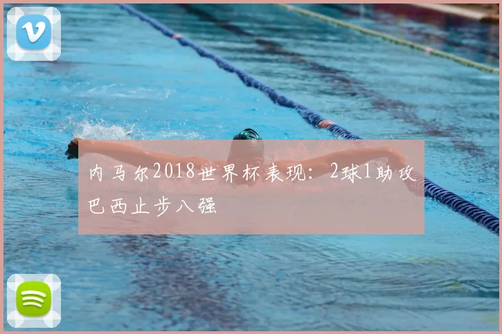 内马尔2018世界杯表现：2球1助攻巴西止步八强