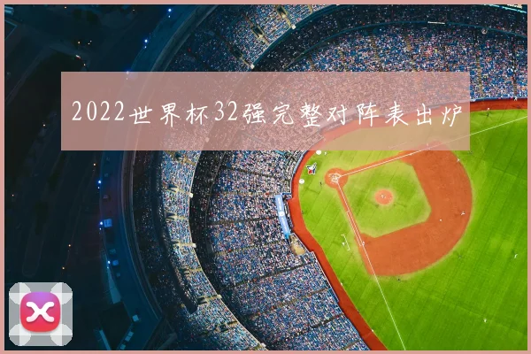 2022世界杯32强完整对阵表出炉
