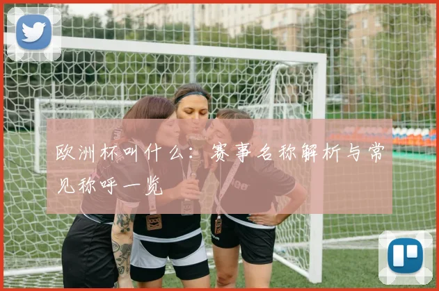 欧洲杯叫什么:赛事名称解析与常见称呼一览