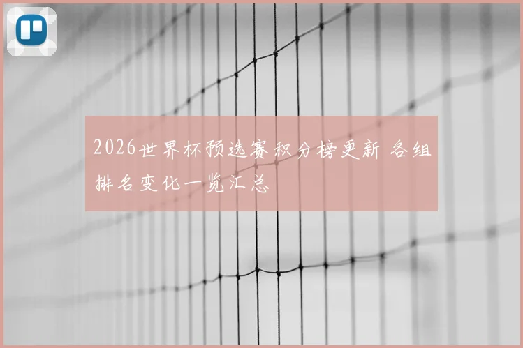 2026世界杯预选赛积分榜更新 各组排名变化一览汇总